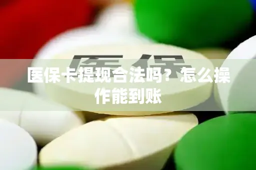 医保卡提现合法吗？怎么操作能到账